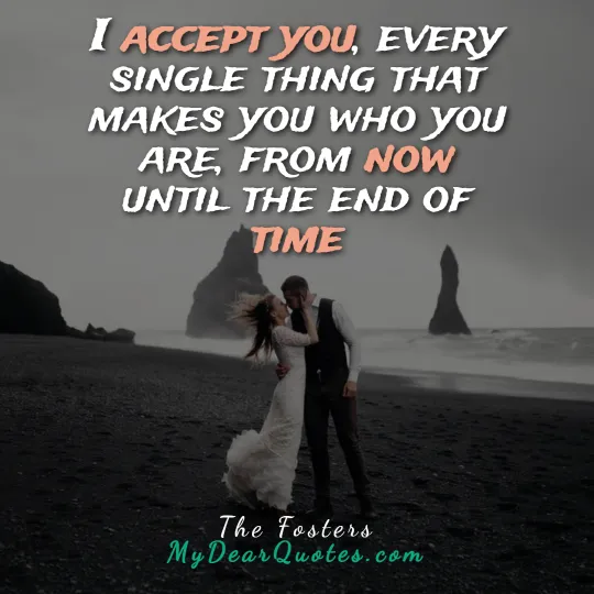 I accept you, every single thing that makes you who you are, from now until the end of time  |  The Fosters